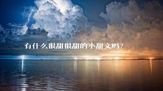 有什么很甜很甜的小甜文吗？