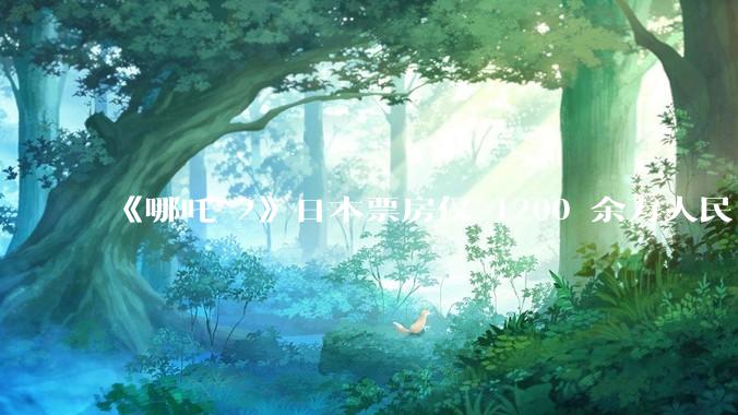 《哪吒 2》日本票房仅 1200 余万人民币，造成这种情况的原因是什么？