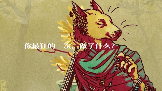 你最狂的一次，做了什么？