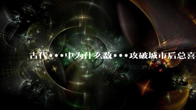 古代***中为什么敌***攻破城市后总喜欢大肆***妇女？