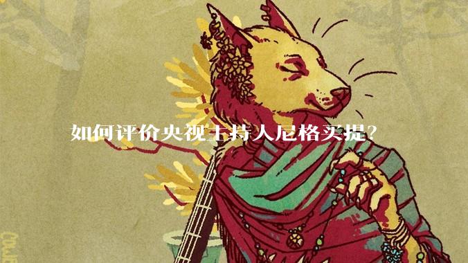 如何评价央视主持人尼格买提？